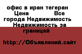 офис в иран тегеран › Цена ­ 60 000 - Все города Недвижимость » Недвижимость за границей   
